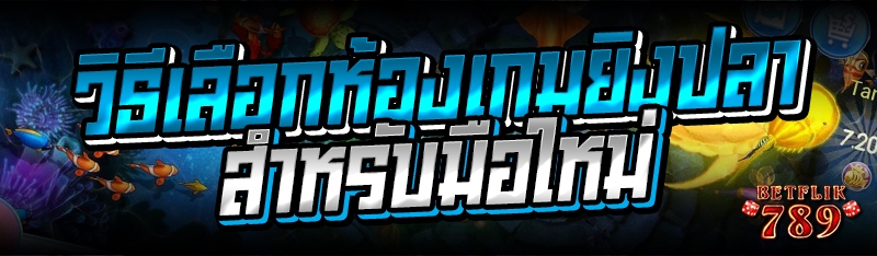 วิธีเลือกห้องเกมยิงปลา สำหรับมือใหม่