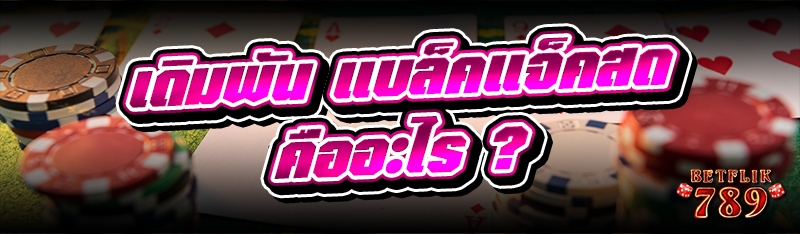 เดิมพัน แบล็คแจ็คสด คืออะไร ?