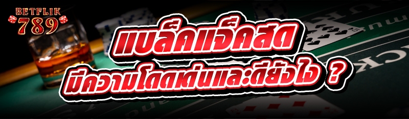 แบล็คแจ็คสด มีความโดดเด่นและดียังไง ?