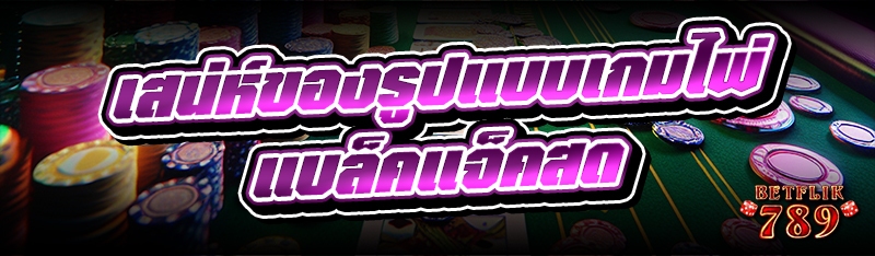 เสน่ห์ของรูปแบบเกมไพ่ แบล็คแจ็คสด
