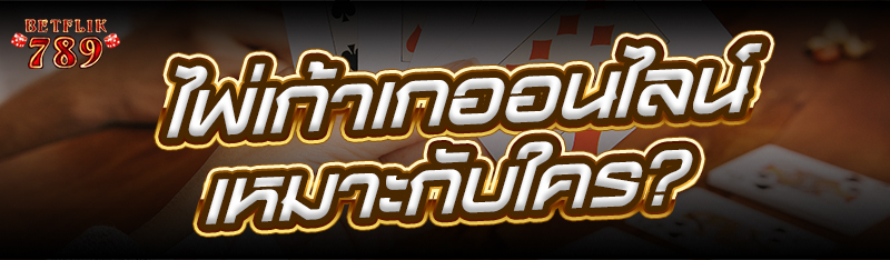 ไพ่เก้าเกออนไลน์ เหมาะกับใคร ?