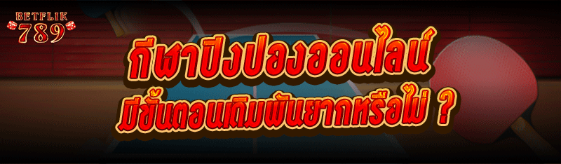กีฬาปิงปองออนไลน์ มีขั้นตอนเดิมพันยากหรือไม่ ?