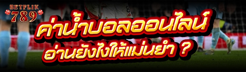 ค่าน้ำบอลออนไลน์ อ่านยังไงให้แม่นยำ ?