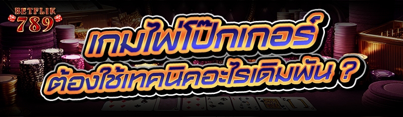 เกมไพ่โป๊กเกอร์ ต้องใช้เทคนิคอะไรเดิมพัน ?