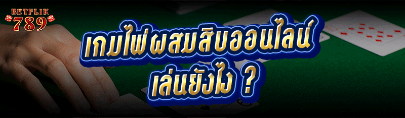 เกมไพ่ผสมสิบออนไลน์ เล่นยังไง ?